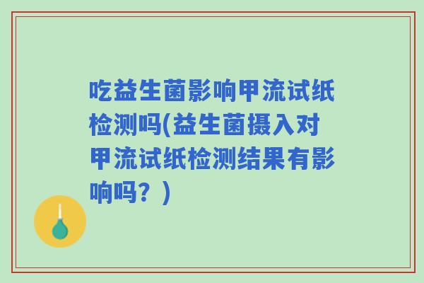 吃益生菌影响甲流试纸检测吗(益生菌摄入对甲流试纸检测结果有影响吗？)