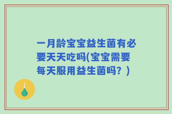一月龄宝宝益生菌有必要天天吃吗(宝宝需要每天服用益生菌吗？)