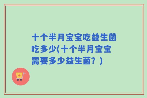十个半月宝宝吃益生菌吃多少(十个半月宝宝需要多少益生菌?) 十个半月宝宝吃益生菌吃多少(十个半月宝宝需要多少益生菌?)
