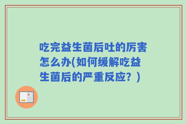 吃完益生菌后吐的厉害怎么办(如何缓解吃益生菌后的严重反应?) 吃完益生菌后吐的厉害怎么办(如何缓解吃益生菌后的严重反应?)