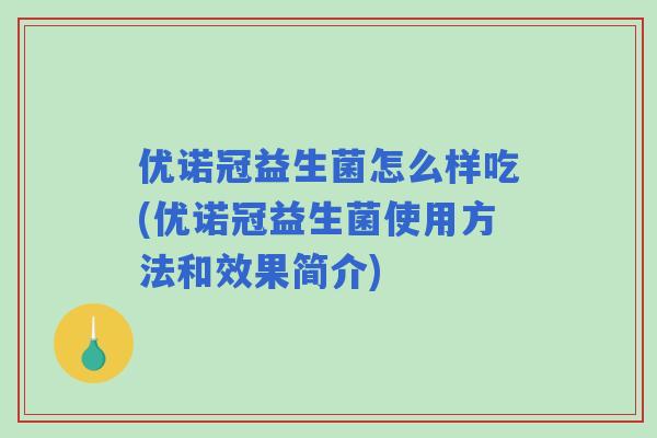 优诺冠益生菌怎么样吃(优诺冠益生菌使用方法和效果简介) 优诺冠益生菌怎么样吃(优诺冠益生菌使用方法和效果简介)