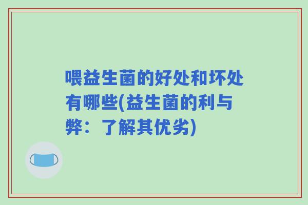 喂益生菌的好处和坏处有哪些(益生菌的利与弊：了解其优劣)