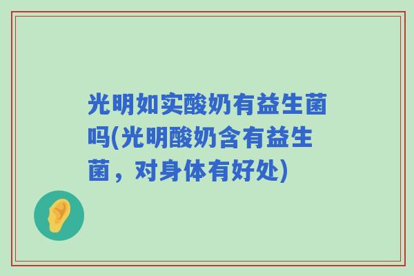 光明如实酸奶有益生菌吗(光明酸奶含有益生菌，对身体有好处)