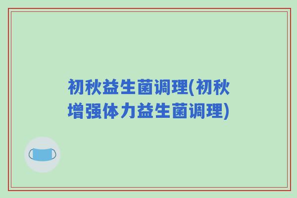初秋益生菌调理(初秋增强体力益生菌调理)