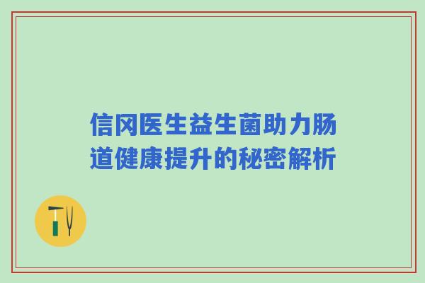 信冈医生益生菌助力肠道健康提升的秘密解析