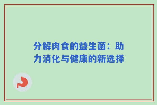 分解肉食的益生菌：助力消化与健康的新选择