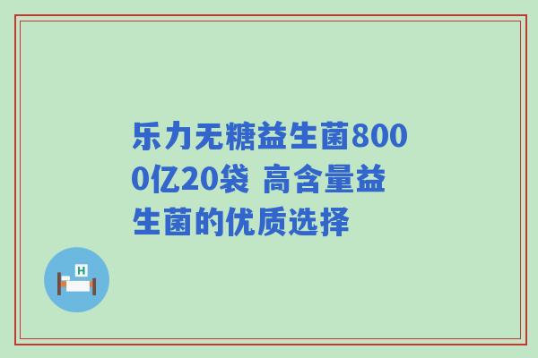 乐力无糖益生菌8000亿20袋 高含量益生菌的优质选择