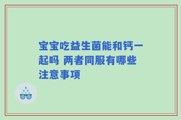 宝宝吃益生菌能和钙一起吗 两者同服有哪些注意事项