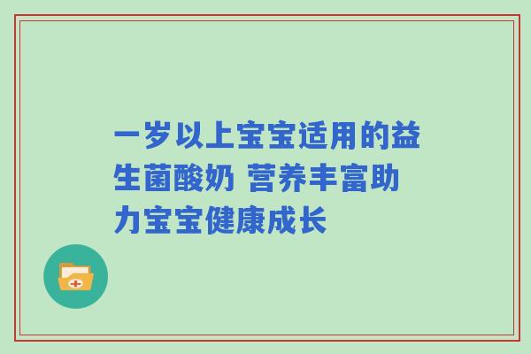 一岁以上宝宝适用的益生菌酸奶 营养丰富助力宝宝健康成长