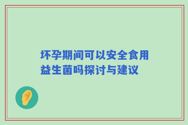坏孕期间可以安全食用益生菌吗探讨与建议