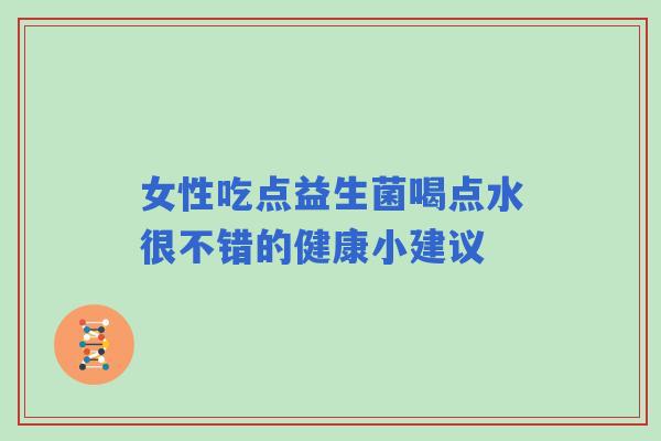 女性吃点益生菌喝点水很不错的健康小建议