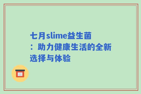 七月slime益生菌:助力健康生活的全新选择与体验 七月slime益生菌:助力健康生活的全新选择与体验