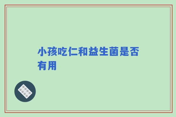 小孩吃仁和益生菌是否有用