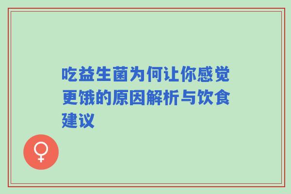 吃益生菌为何让你感觉更饿的原因解析与饮食建议 吃益生菌为何让你感觉更饿的原因解析与饮食建议