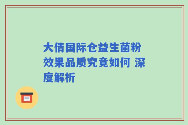 大倩国际仓益生菌粉 效果品质究竟如何 深度解析 大倩国际仓益生菌粉 效果品质究竟如何 深度解析