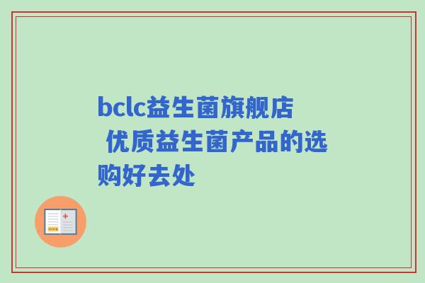 bclc益生菌旗舰店 优质益生菌产品的选购好去处