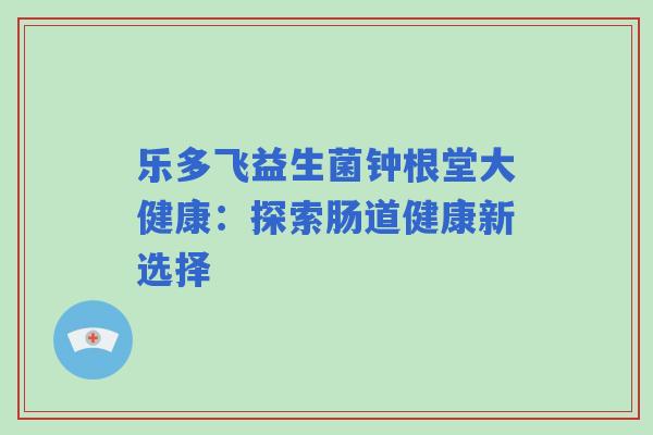 乐多飞益生菌钟根堂大健康：探索肠道健康新选择