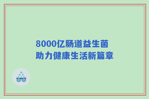 8000亿肠道益生菌助力健康生活新篇章