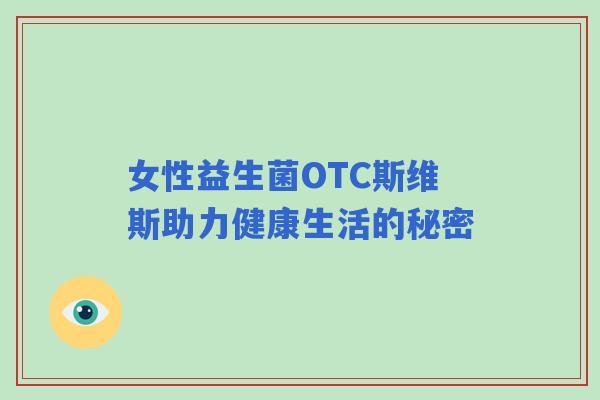 女性益生菌OTC斯维斯助力健康生活的秘密