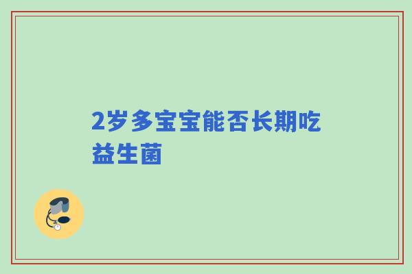 2岁多宝宝能否长期吃益生菌 2岁多宝宝能否长期吃益生菌