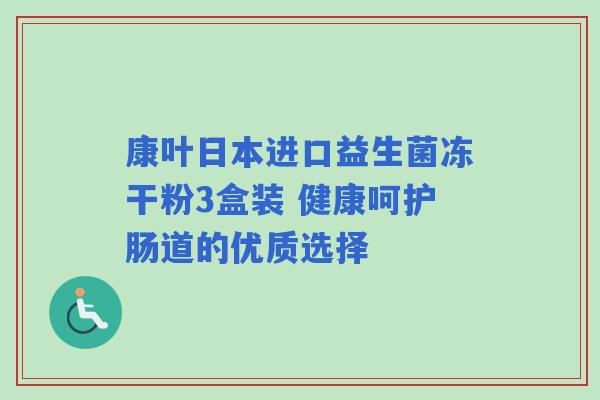 康叶日本进口益生菌冻干粉3盒装 健康呵护肠道的优质选择 康叶日本进口益生菌冻干粉3盒装 健康呵护肠道的优质选择