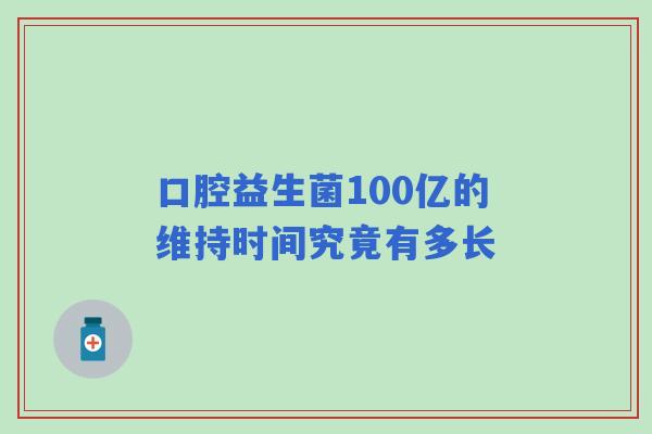 口腔益生菌100亿的维持时间究竟有多长