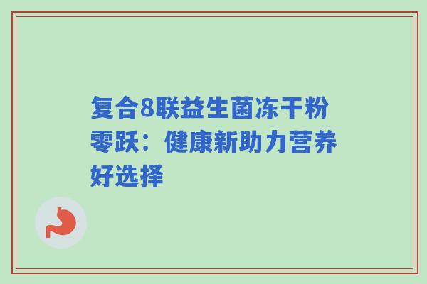 复合8联益生菌冻干粉零跃：健康新助力营养好选择