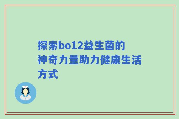 探索bo12益生菌的神奇力量助力健康生活方式
