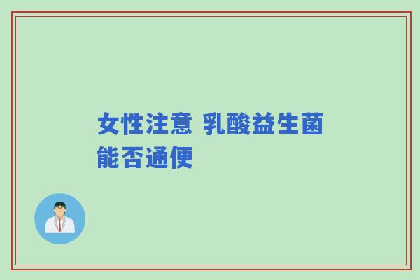 女性注意 乳酸益生菌能否通便