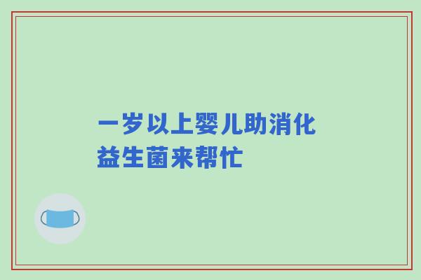 一岁以上婴儿助消化 益生菌来帮忙 一岁以上婴儿助消化 益生菌来帮忙