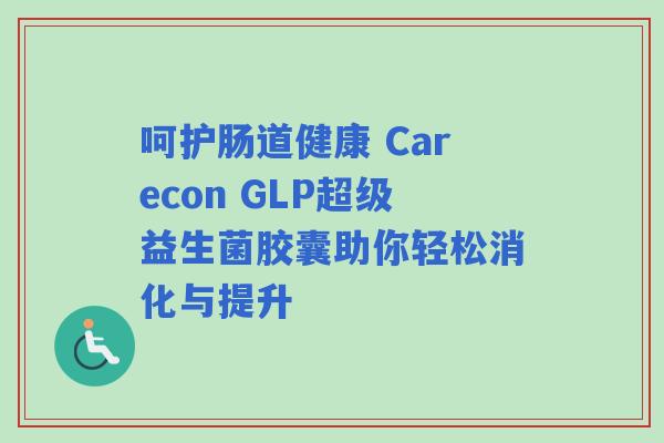 呵护肠道健康 Carecon GLP超级益生菌胶囊助你轻松消化与提升 呵护肠道健康 Carecon GLP超级益生菌胶囊助你轻松消化与提升