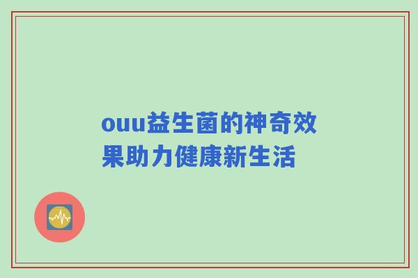 ouu益生菌的神奇效果助力健康新生活
