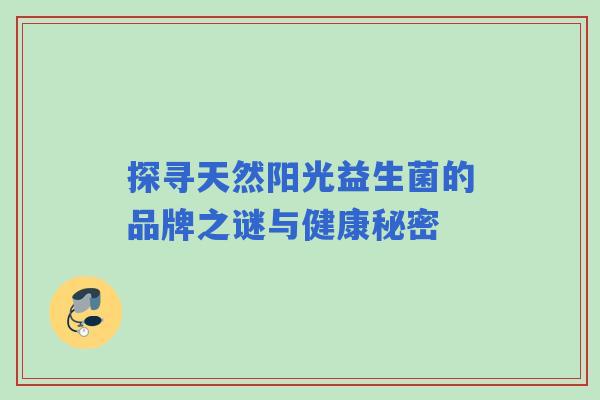 探寻天然阳光益生菌的品牌之谜与健康秘密 探寻天然阳光益生菌的品牌之谜与健康秘密