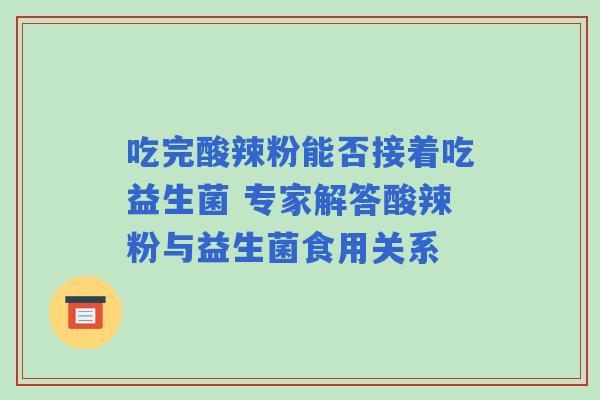 吃完酸辣粉能否接着吃益生菌 专家解答酸辣粉与益生菌食用关系