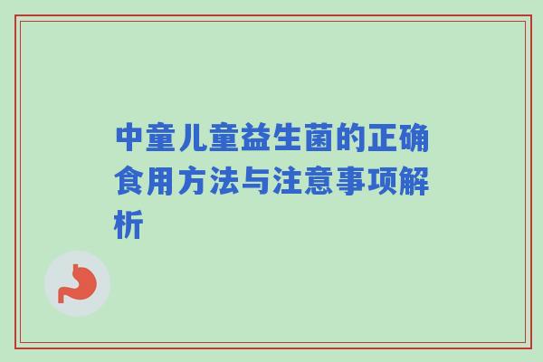 中童儿童益生菌的正确食用方法与注意事项解析