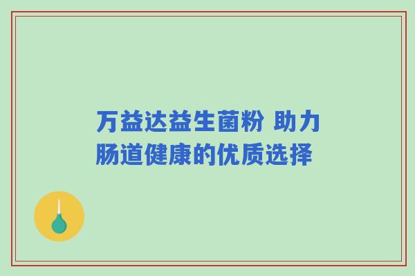 万益达益生菌粉 助力肠道健康的优质选择