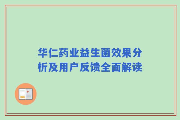 华仁药业益生菌效果分析及用户反馈全面解读 华仁药业益生菌效果分析及用户反馈全面解读