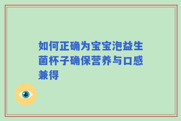 如何正确为宝宝泡益生菌杯子确保营养与口感兼得