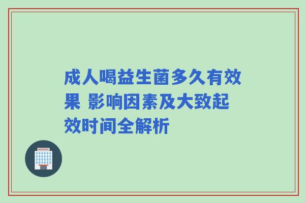 成人喝益生菌多久有效果 影响因素及大致起效时间全解析 成人喝益生菌多久有效果 影响因素及大致起效时间全解析