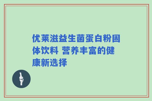 优莱滋益生菌蛋白粉固体饮料 营养丰富的健康新选择