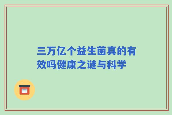 三万亿个益生菌真的有效吗健康之谜与科学 三万亿个益生菌真的有效吗健康之谜与科学