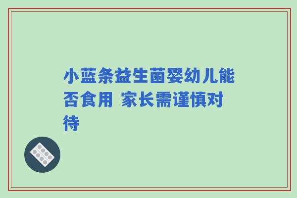小蓝条益生菌婴幼儿能否食用 家长需谨慎对待