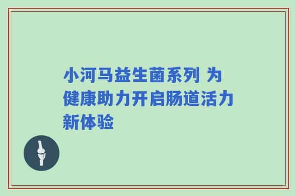 小河马益生菌系列 为健康助力开启肠道活力新体验