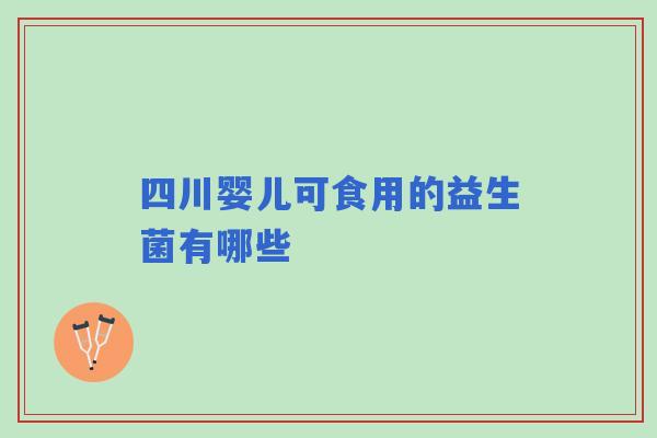 四川婴儿可食用的益生菌有哪些