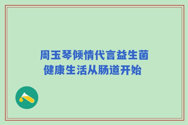 周玉琴倾情代言益生菌 健康生活从肠道开始
