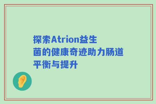 探索Atrion益生菌的健康奇迹助力肠道平衡与提升 探索Atrion益生菌的健康奇迹助力肠道平衡与提升