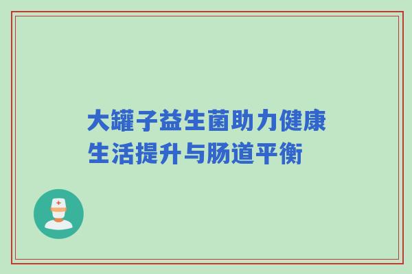 大罐子益生菌助力健康生活提升与肠道平衡