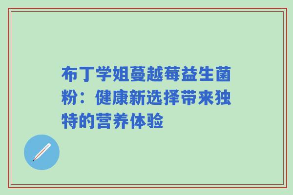 布丁学姐蔓越莓益生菌粉：健康新选择带来独特的营养体验