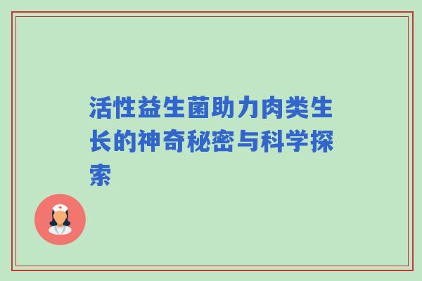 活性益生菌助力肉类生长的神奇秘密与科学探索
