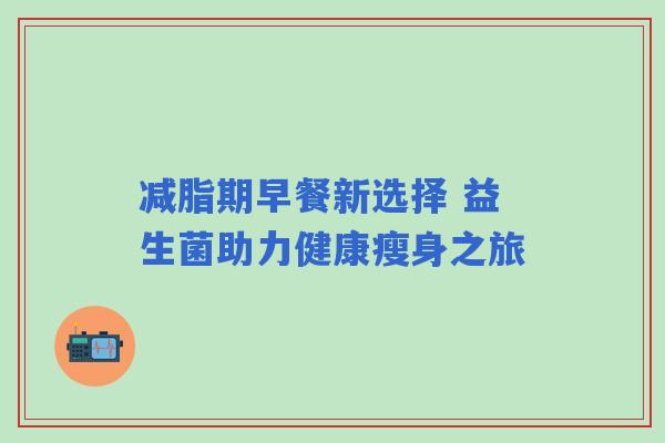 减脂期早餐新选择 益生菌助力健康瘦身之旅